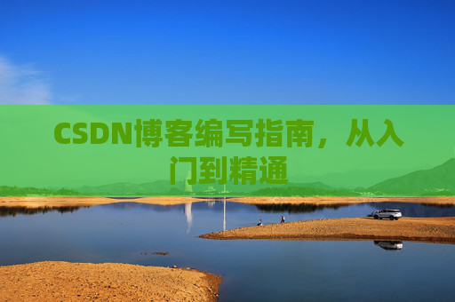 CSDN博客编写指南，从入门到精通