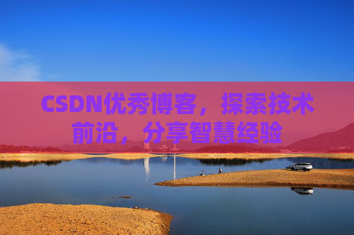 CSDN优秀博客,探索技术前沿,分享智慧经验